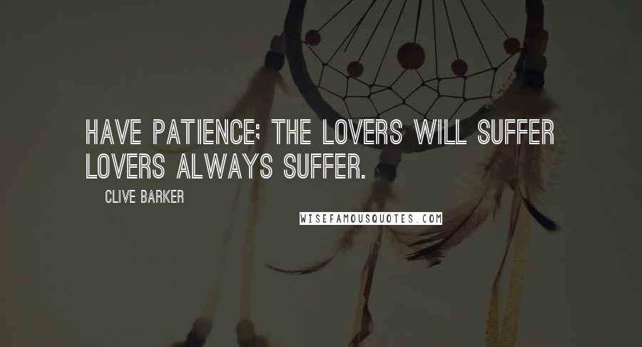 Clive Barker Quotes: Have patience; the lovers will suffer lovers always suffer.