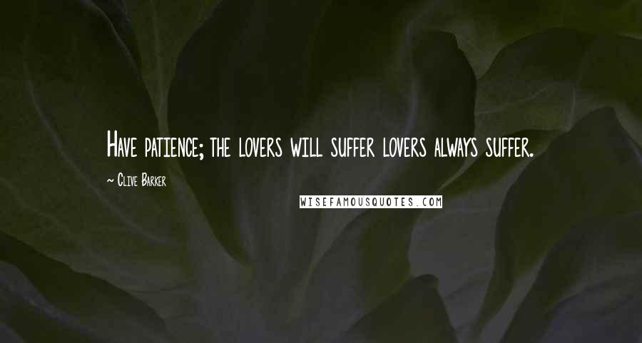 Clive Barker Quotes: Have patience; the lovers will suffer lovers always suffer.