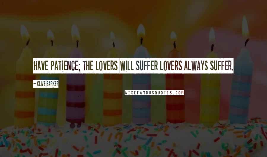 Clive Barker Quotes: Have patience; the lovers will suffer lovers always suffer.