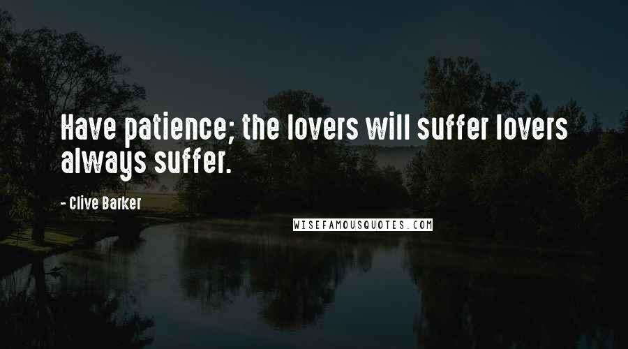 Clive Barker Quotes: Have patience; the lovers will suffer lovers always suffer.