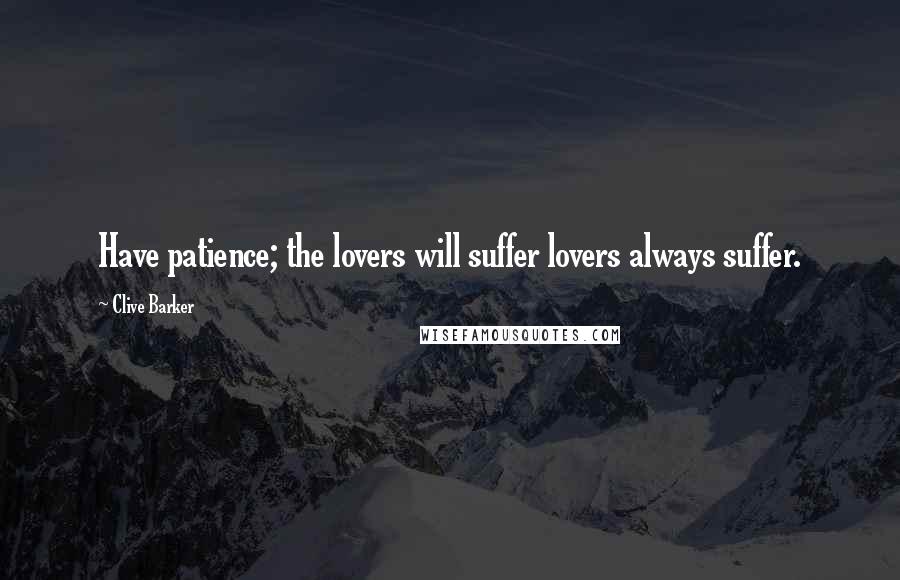 Clive Barker Quotes: Have patience; the lovers will suffer lovers always suffer.