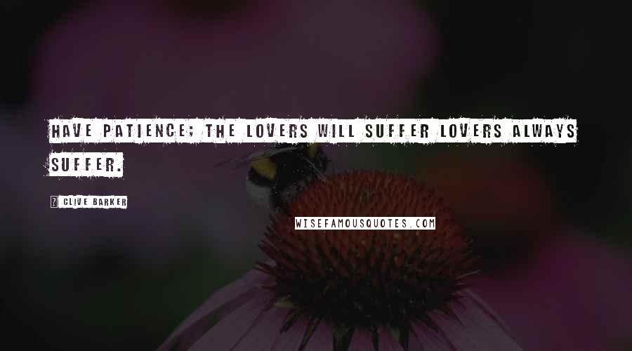 Clive Barker Quotes: Have patience; the lovers will suffer lovers always suffer.