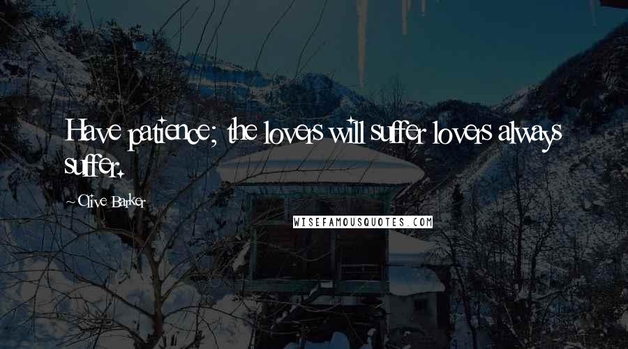 Clive Barker Quotes: Have patience; the lovers will suffer lovers always suffer.