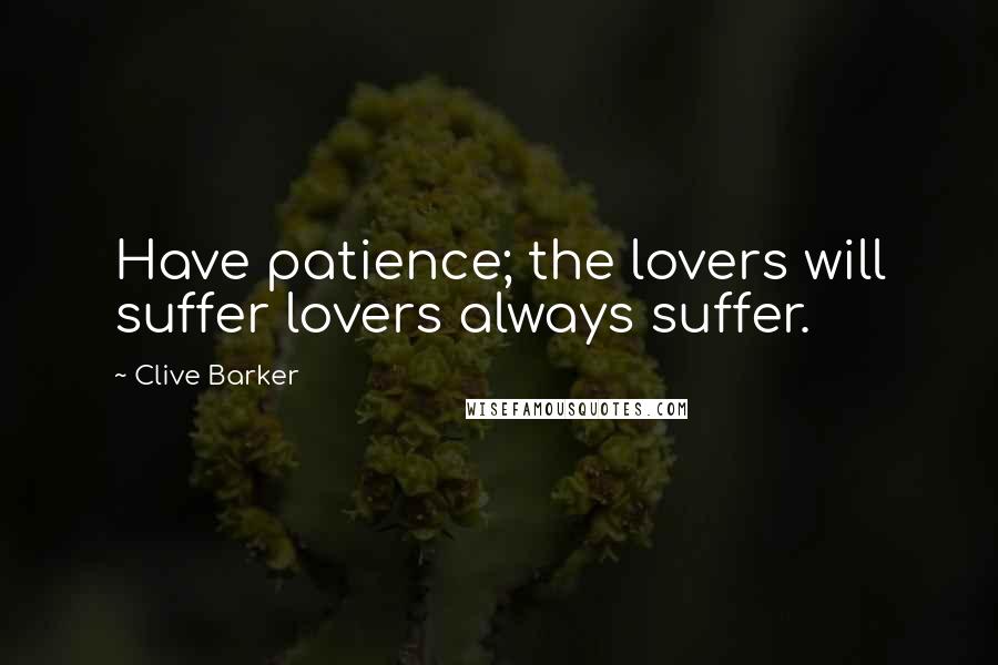 Clive Barker Quotes: Have patience; the lovers will suffer lovers always suffer.