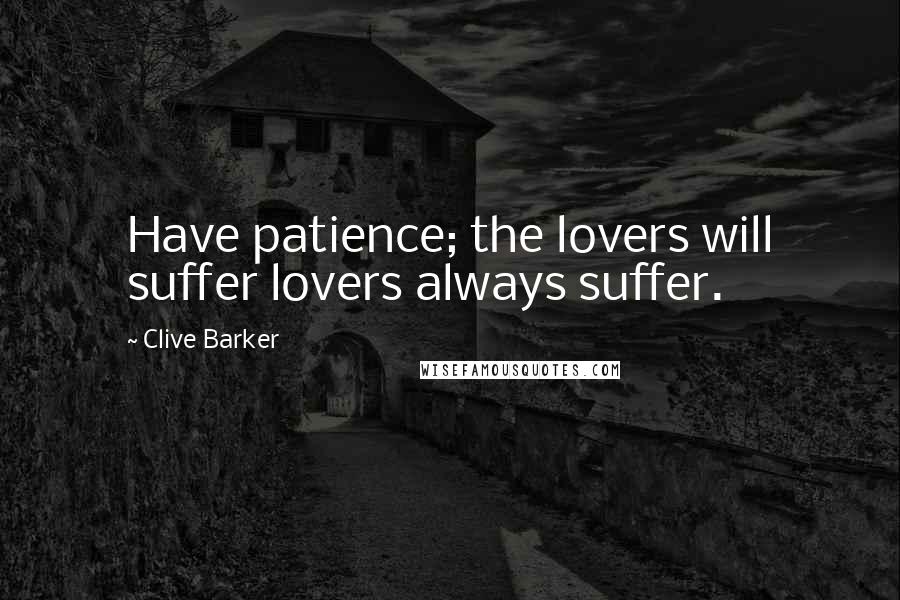 Clive Barker Quotes: Have patience; the lovers will suffer lovers always suffer.