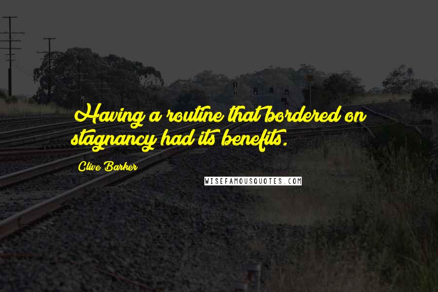 Clive Barker Quotes: Having a routine that bordered on stagnancy had its benefits.