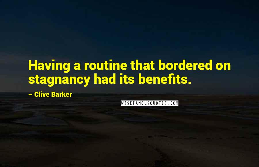 Clive Barker Quotes: Having a routine that bordered on stagnancy had its benefits.