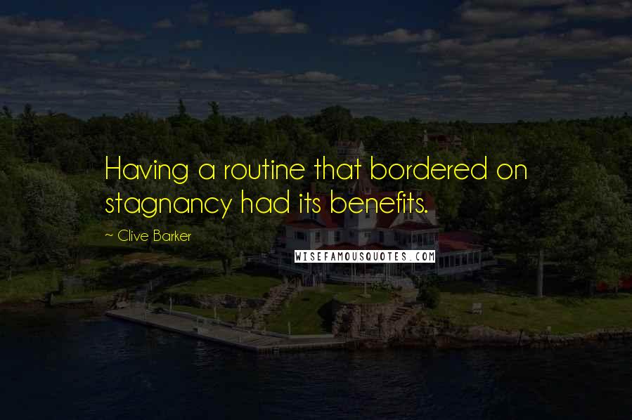 Clive Barker Quotes: Having a routine that bordered on stagnancy had its benefits.