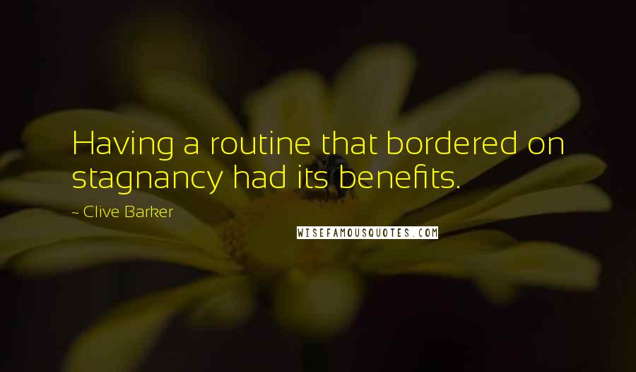 Clive Barker Quotes: Having a routine that bordered on stagnancy had its benefits.