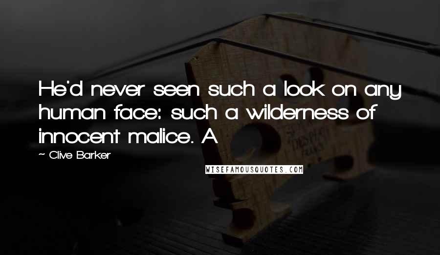 Clive Barker Quotes: He'd never seen such a look on any human face: such a wilderness of innocent malice. A