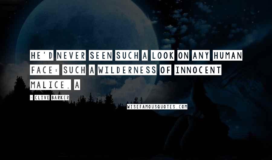 Clive Barker Quotes: He'd never seen such a look on any human face: such a wilderness of innocent malice. A