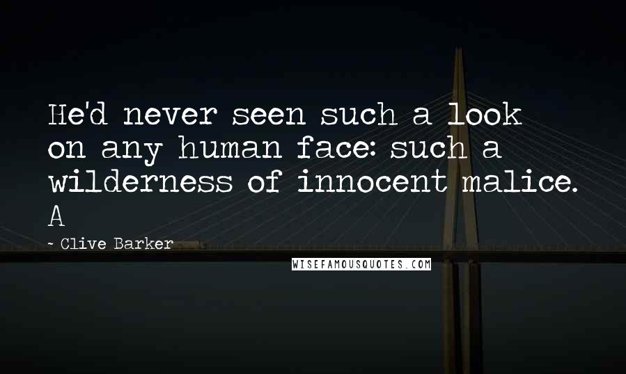 Clive Barker Quotes: He'd never seen such a look on any human face: such a wilderness of innocent malice. A