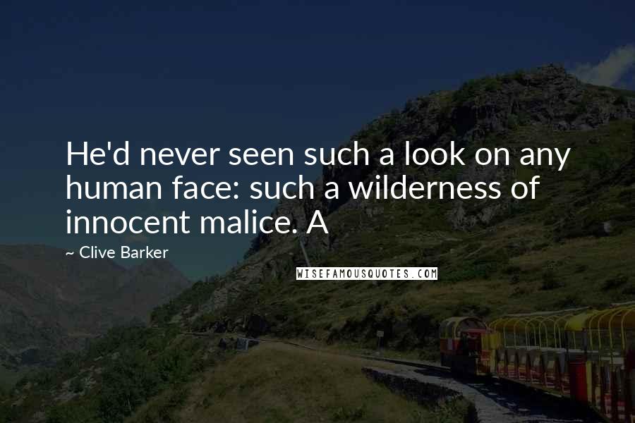 Clive Barker Quotes: He'd never seen such a look on any human face: such a wilderness of innocent malice. A