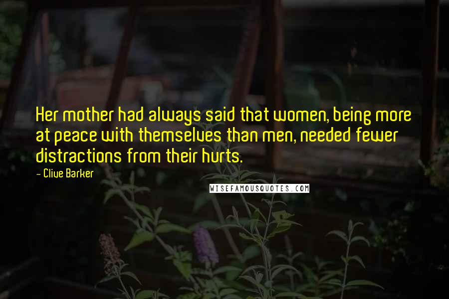 Clive Barker Quotes: Her mother had always said that women, being more at peace with themselves than men, needed fewer distractions from their hurts.