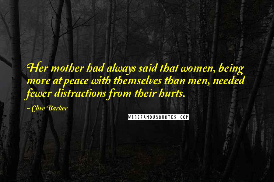 Clive Barker Quotes: Her mother had always said that women, being more at peace with themselves than men, needed fewer distractions from their hurts.