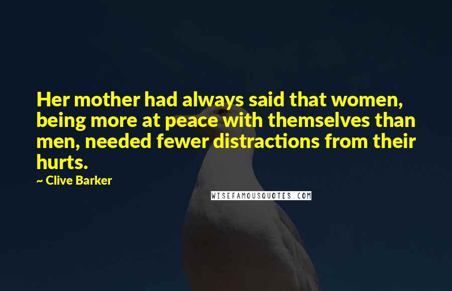 Clive Barker Quotes: Her mother had always said that women, being more at peace with themselves than men, needed fewer distractions from their hurts.