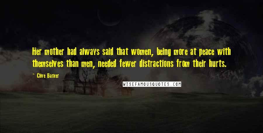 Clive Barker Quotes: Her mother had always said that women, being more at peace with themselves than men, needed fewer distractions from their hurts.