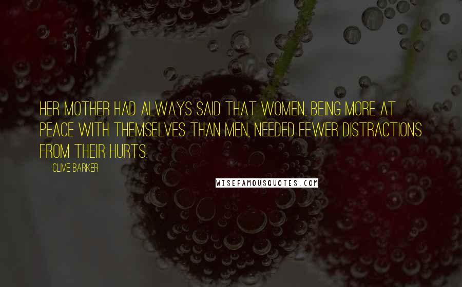 Clive Barker Quotes: Her mother had always said that women, being more at peace with themselves than men, needed fewer distractions from their hurts.