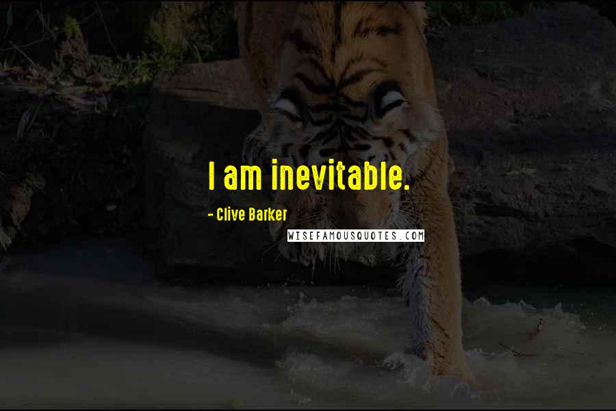 Clive Barker Quotes: I am inevitable.