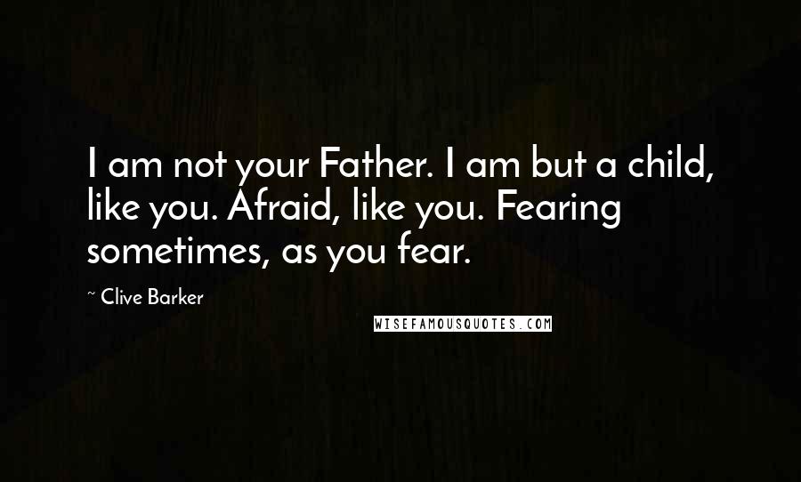 Clive Barker Quotes: I am not your Father. I am but a child, like you. Afraid, like you. Fearing sometimes, as you fear.