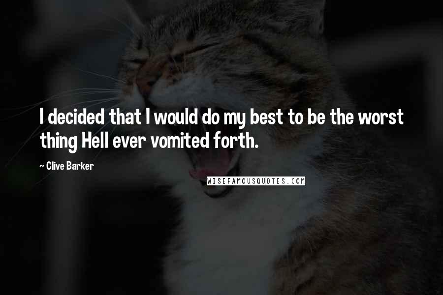 Clive Barker Quotes: I decided that I would do my best to be the worst thing Hell ever vomited forth.