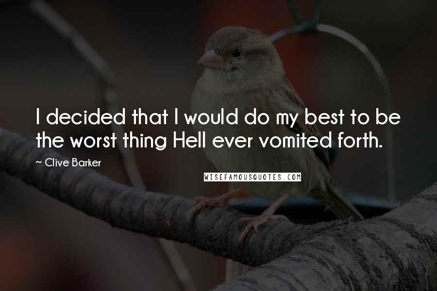 Clive Barker Quotes: I decided that I would do my best to be the worst thing Hell ever vomited forth.