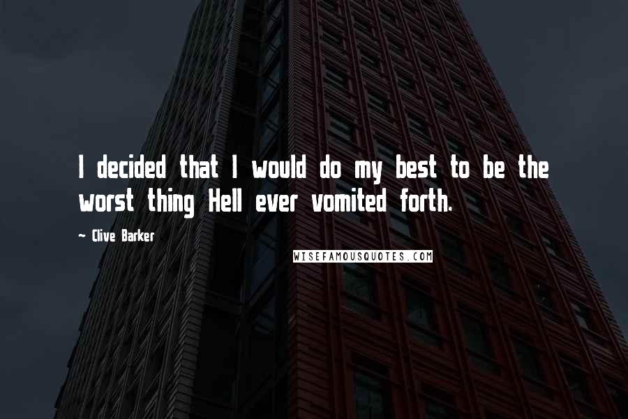 Clive Barker Quotes: I decided that I would do my best to be the worst thing Hell ever vomited forth.