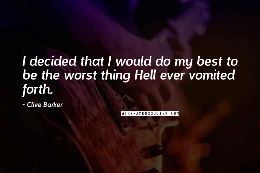 Clive Barker Quotes: I decided that I would do my best to be the worst thing Hell ever vomited forth.