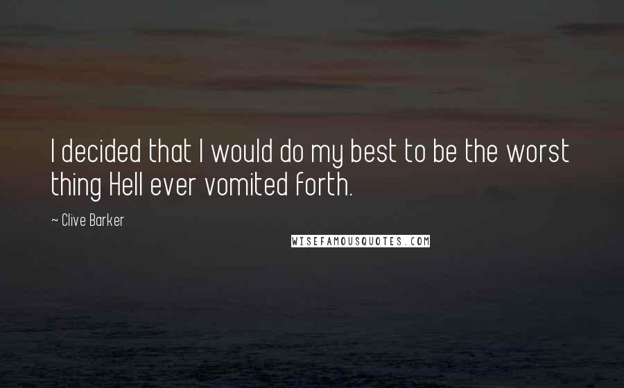 Clive Barker Quotes: I decided that I would do my best to be the worst thing Hell ever vomited forth.