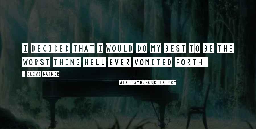 Clive Barker Quotes: I decided that I would do my best to be the worst thing Hell ever vomited forth.