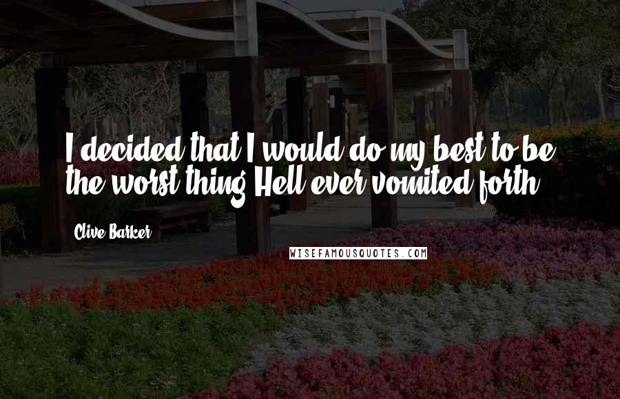 Clive Barker Quotes: I decided that I would do my best to be the worst thing Hell ever vomited forth.