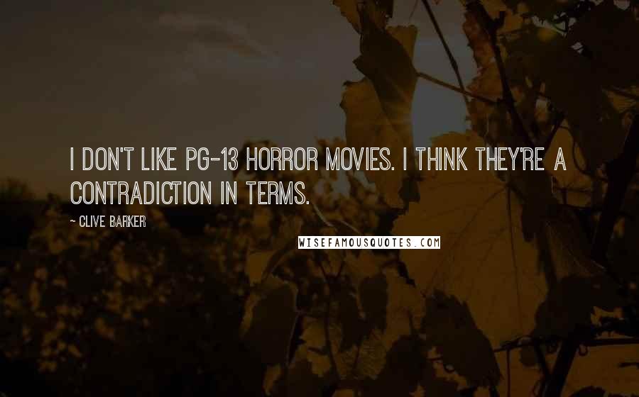Clive Barker Quotes: I don't like PG-13 horror movies. I think they're a contradiction in terms.