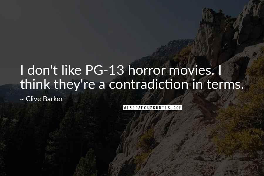 Clive Barker Quotes: I don't like PG-13 horror movies. I think they're a contradiction in terms.