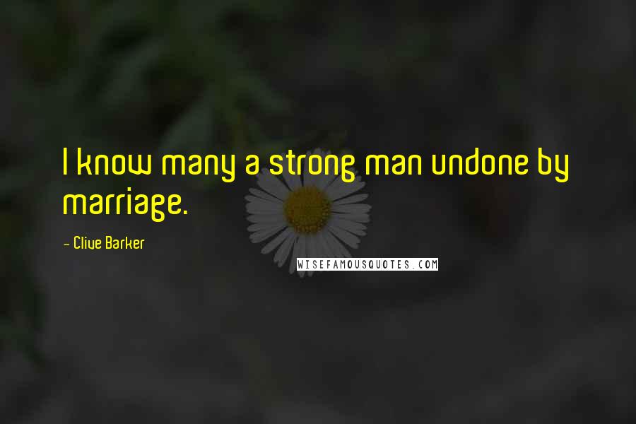 Clive Barker Quotes: I know many a strong man undone by marriage.