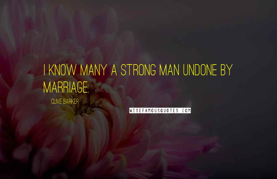 Clive Barker Quotes: I know many a strong man undone by marriage.