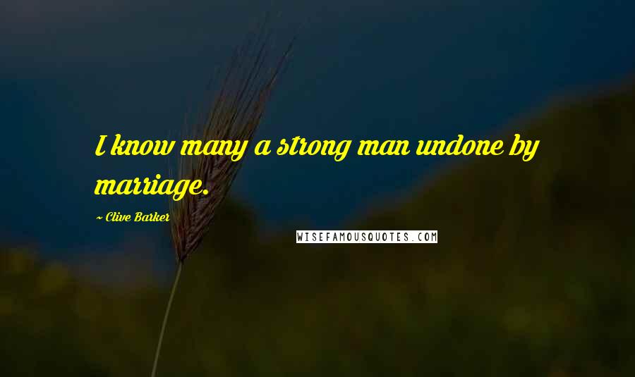 Clive Barker Quotes: I know many a strong man undone by marriage.