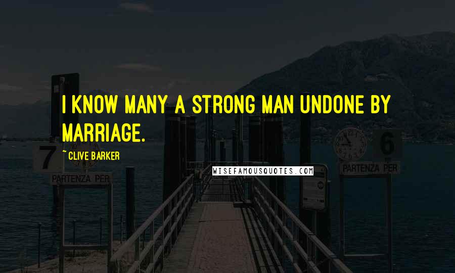 Clive Barker Quotes: I know many a strong man undone by marriage.