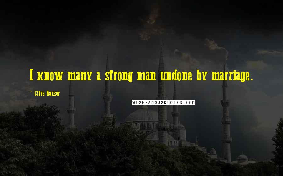 Clive Barker Quotes: I know many a strong man undone by marriage.