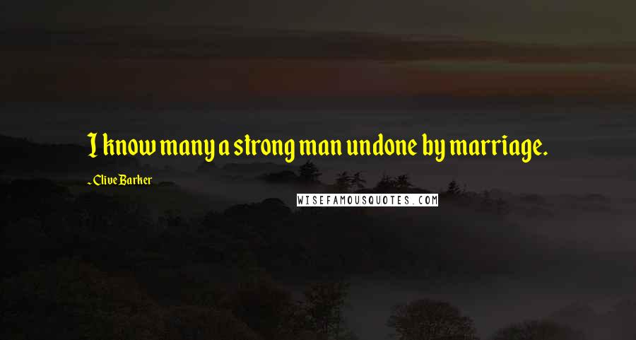 Clive Barker Quotes: I know many a strong man undone by marriage.