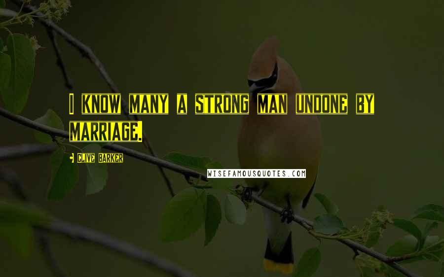 Clive Barker Quotes: I know many a strong man undone by marriage.