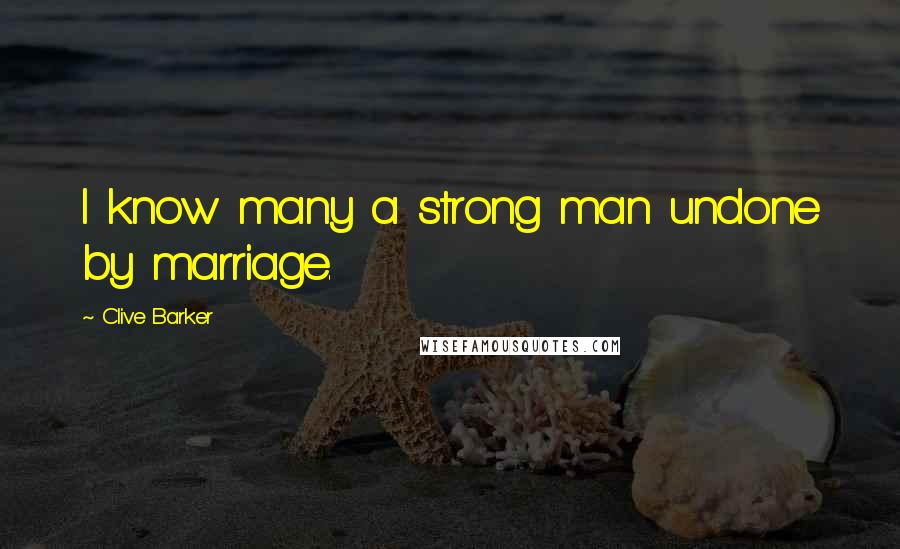 Clive Barker Quotes: I know many a strong man undone by marriage.