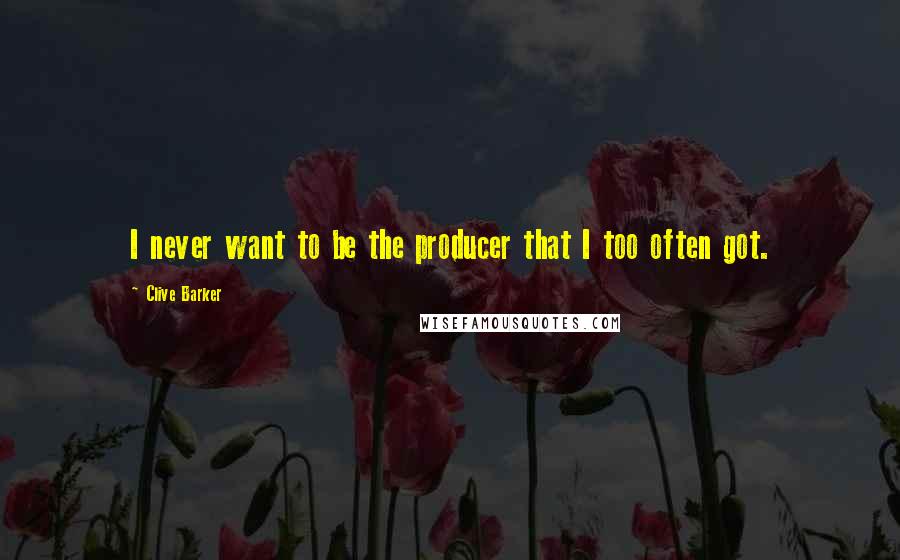 Clive Barker Quotes: I never want to be the producer that I too often got.