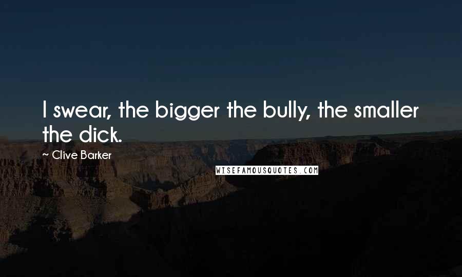 Clive Barker Quotes: I swear, the bigger the bully, the smaller the dick.
