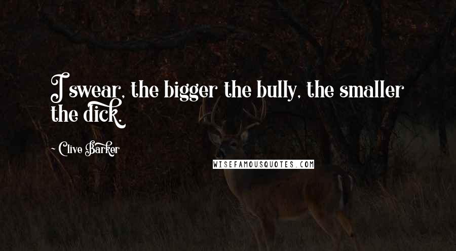 Clive Barker Quotes: I swear, the bigger the bully, the smaller the dick.