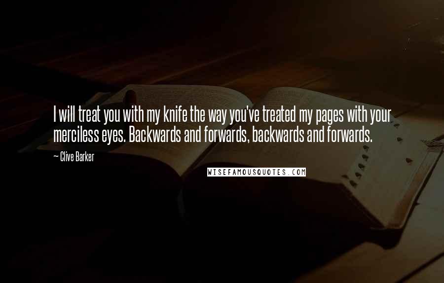 Clive Barker Quotes: I will treat you with my knife the way you've treated my pages with your merciless eyes. Backwards and forwards, backwards and forwards.