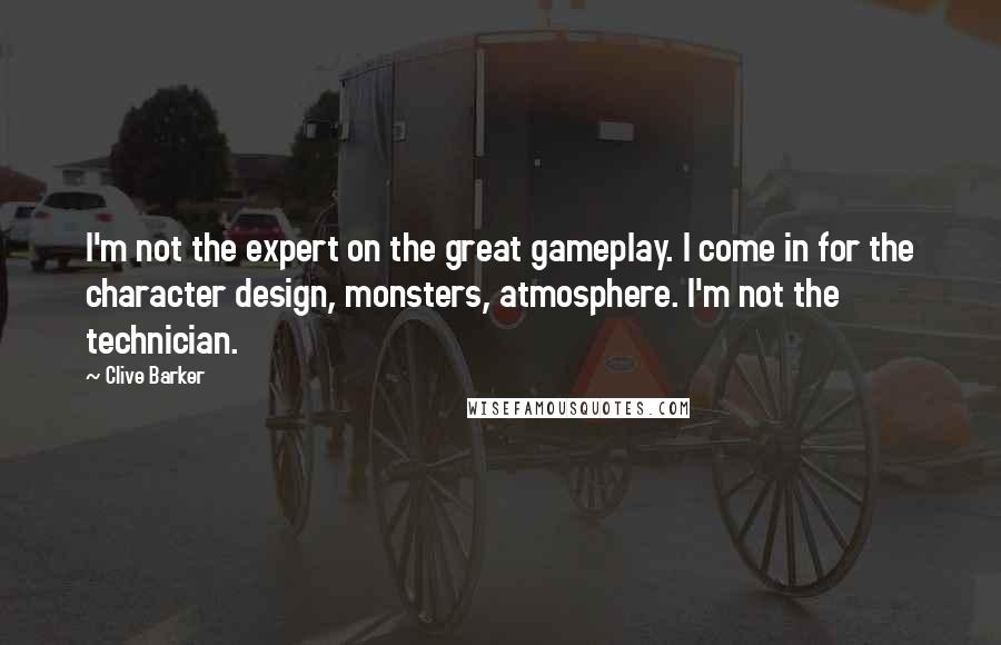 Clive Barker Quotes: I'm not the expert on the great gameplay. I come in for the character design, monsters, atmosphere. I'm not the technician.