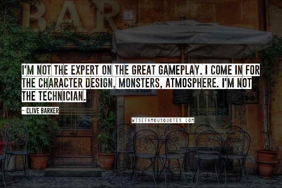 Clive Barker Quotes: I'm not the expert on the great gameplay. I come in for the character design, monsters, atmosphere. I'm not the technician.