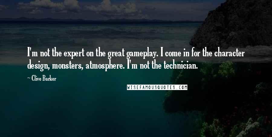 Clive Barker Quotes: I'm not the expert on the great gameplay. I come in for the character design, monsters, atmosphere. I'm not the technician.