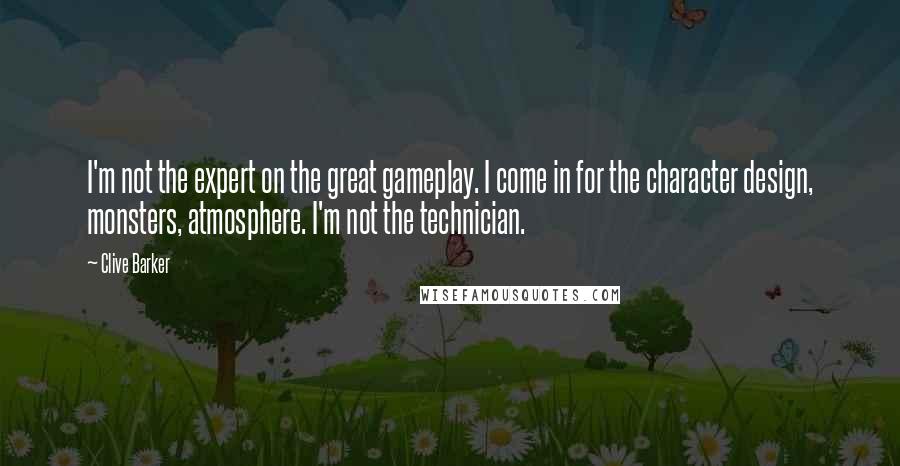 Clive Barker Quotes: I'm not the expert on the great gameplay. I come in for the character design, monsters, atmosphere. I'm not the technician.