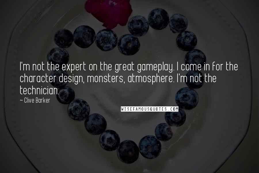 Clive Barker Quotes: I'm not the expert on the great gameplay. I come in for the character design, monsters, atmosphere. I'm not the technician.